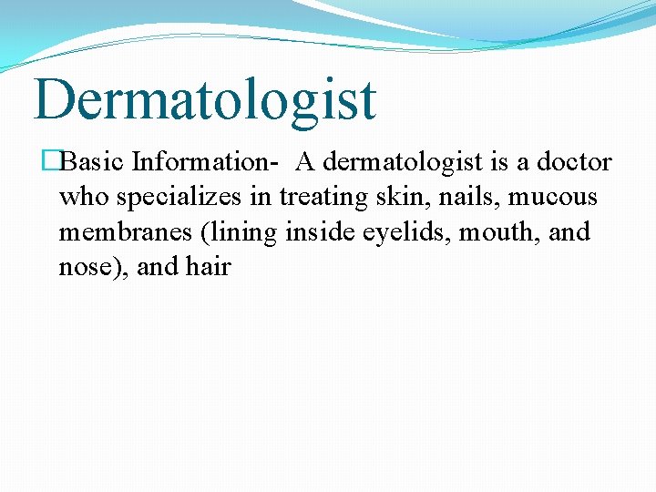 Dermatologist �Basic Information- A dermatologist is a doctor who specializes in treating skin, nails,