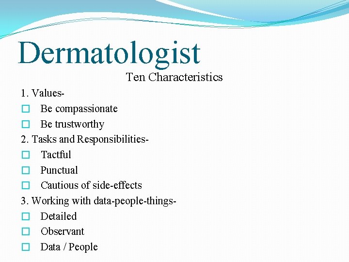 Dermatologist Ten Characteristics 1. Values� Be compassionate � Be trustworthy 2. Tasks and Responsibilities�
