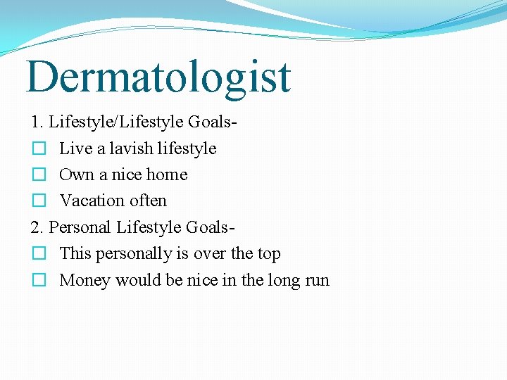 Dermatologist 1. Lifestyle/Lifestyle Goals� Live a lavish lifestyle � Own a nice home �