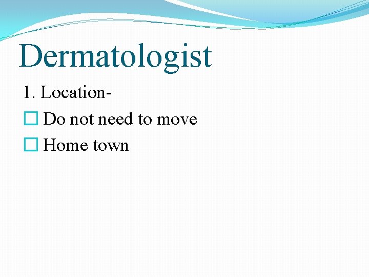 Dermatologist 1. Location� Do not need to move � Home town 