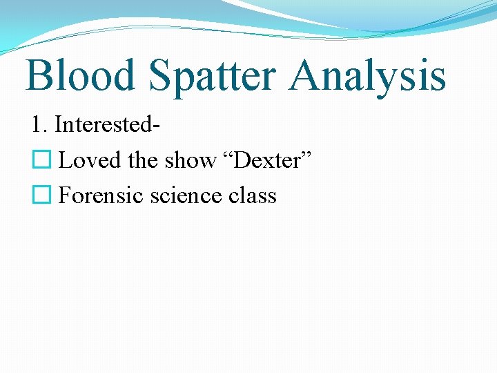 Blood Spatter Analysis 1. Interested� Loved the show “Dexter” � Forensic science class 