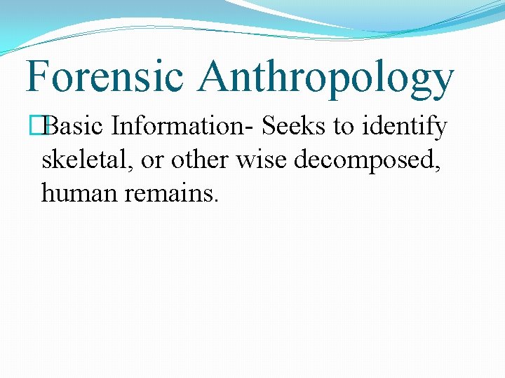 Forensic Anthropology �Basic Information- Seeks to identify skeletal, or other wise decomposed, human remains.