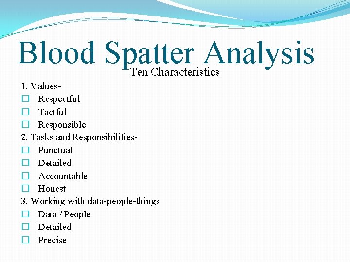 Blood Spatter Analysis Ten Characteristics 1. Values� Respectful � Tactful � Responsible 2. Tasks