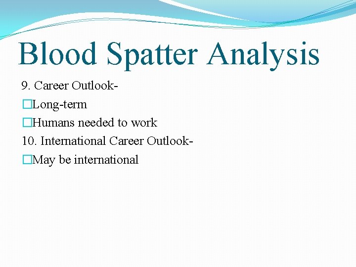 Blood Spatter Analysis 9. Career Outlook�Long-term �Humans needed to work 10. International Career Outlook�May