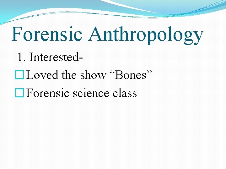 Forensic Anthropology 1. Interested� Loved the show “Bones” � Forensic science class 