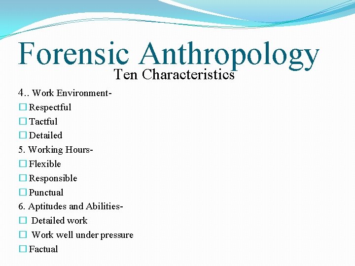 Forensic Anthropology Ten Characteristics 4. . Work Environment� Respectful � Tactful � Detailed 5.