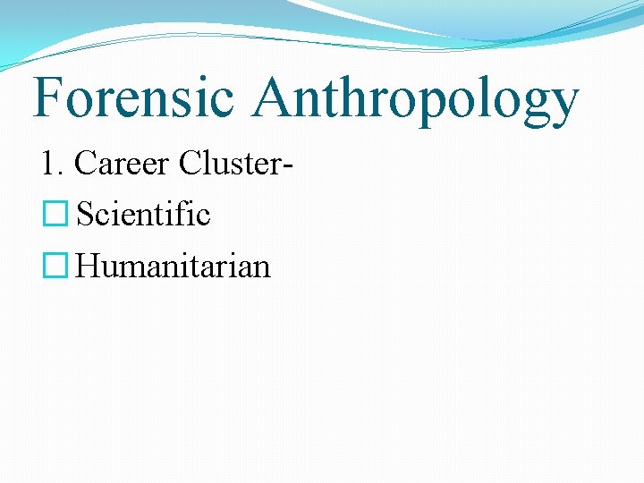 Forensic Anthropology 1. Career Cluster� Scientific � Humanitarian 