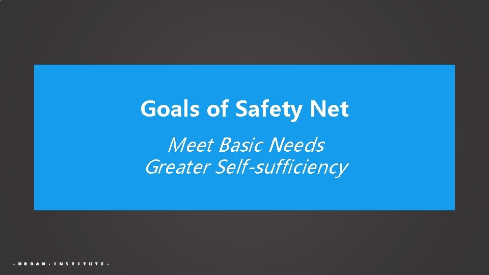 Goals of Safety Net Meet Basic Needs Greater Self-sufficiency 