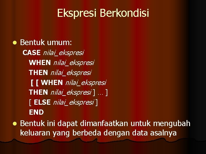 Ekspresi Berkondisi l Bentuk umum: CASE nilai_ekspresi WHEN nilai_ekspresi THEN nilai_ekspresi [ [ WHEN