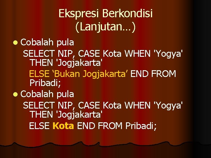 Ekspresi Berkondisi (Lanjutan…) l Cobalah pula SELECT NIP, CASE Kota WHEN 'Yogya' THEN 'Jogjakarta'