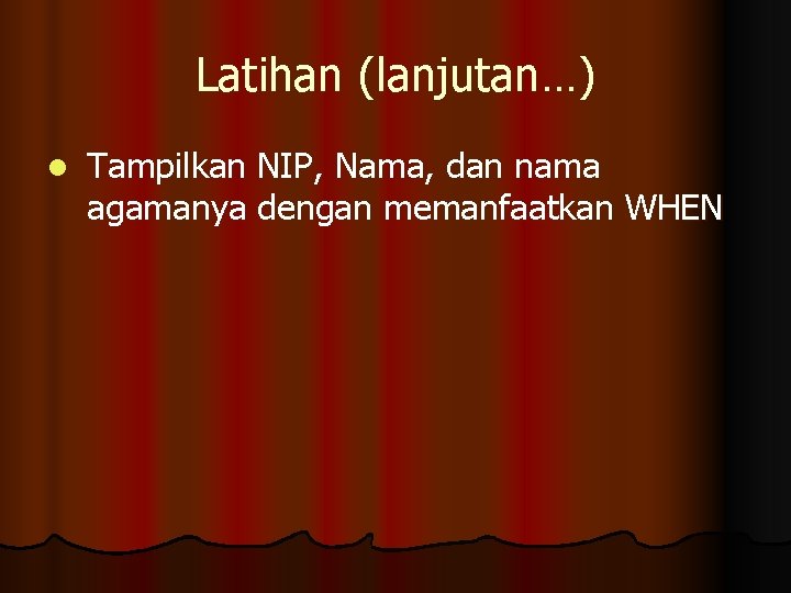 Latihan (lanjutan…) l Tampilkan NIP, Nama, dan nama agamanya dengan memanfaatkan WHEN 