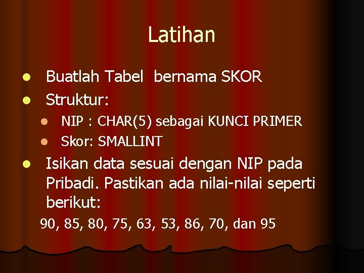 Latihan Buatlah Tabel bernama SKOR l Struktur: l NIP : CHAR(5) sebagai KUNCI PRIMER