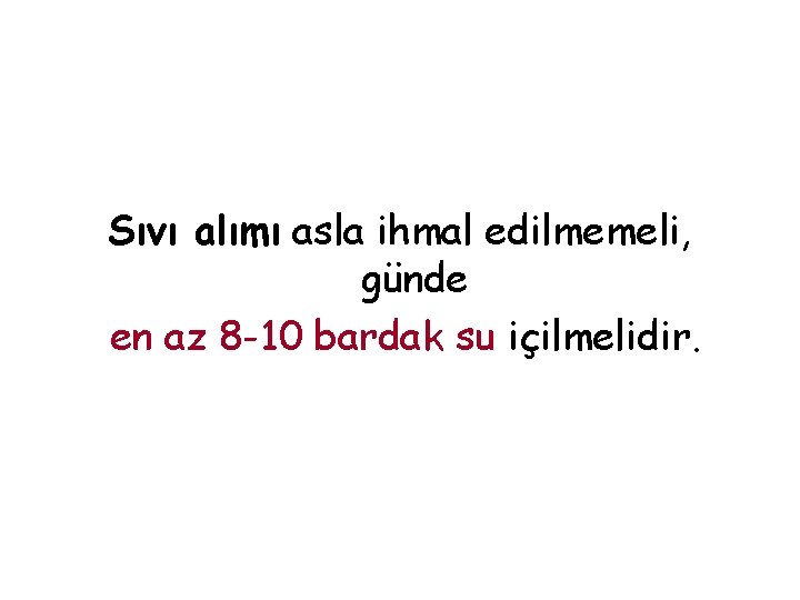 Sıvı alımı asla ihmal edilmemeli, günde en az 8 -10 bardak su içilmelidir. 