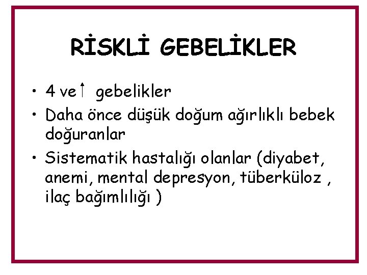 RİSKLİ GEBELİKLER • 4 ve gebelikler • Daha önce düşük doğum ağırlıklı bebek doğuranlar