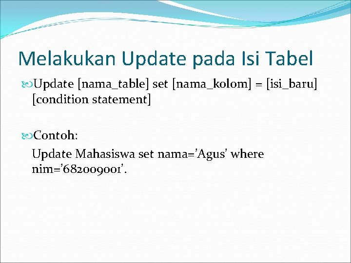 Melakukan Update pada Isi Tabel Update [nama_table] set [nama_kolom] = [isi_baru] [condition statement] Contoh: