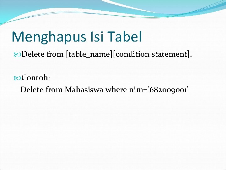 Menghapus Isi Tabel Delete from [table_name][condition statement]. Contoh: Delete from Mahasiswa where nim=’ 682009001’