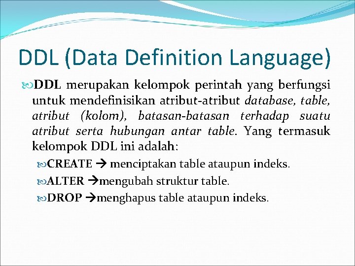 DDL (Data Definition Language) DDL merupakan kelompok perintah yang berfungsi untuk mendefinisikan atribut-atribut database,