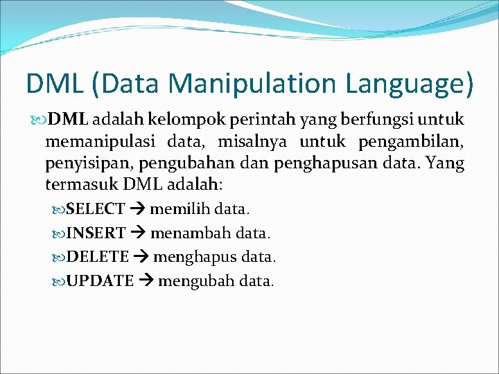 DML (Data Manipulation Language) DML adalah kelompok perintah yang berfungsi untuk memanipulasi data, misalnya