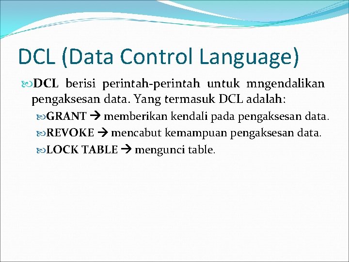 DCL (Data Control Language) DCL berisi perintah-perintah untuk mngendalikan pengaksesan data. Yang termasuk DCL