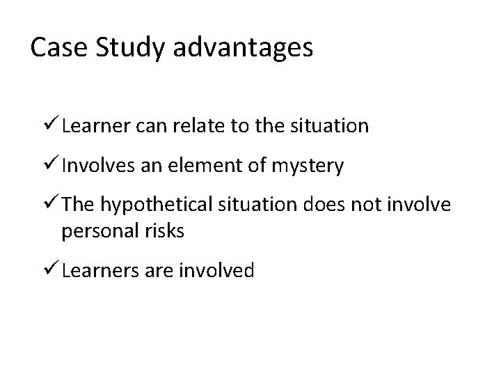Case Study advantages ü Learner can relate to the situation ü Involves an element
