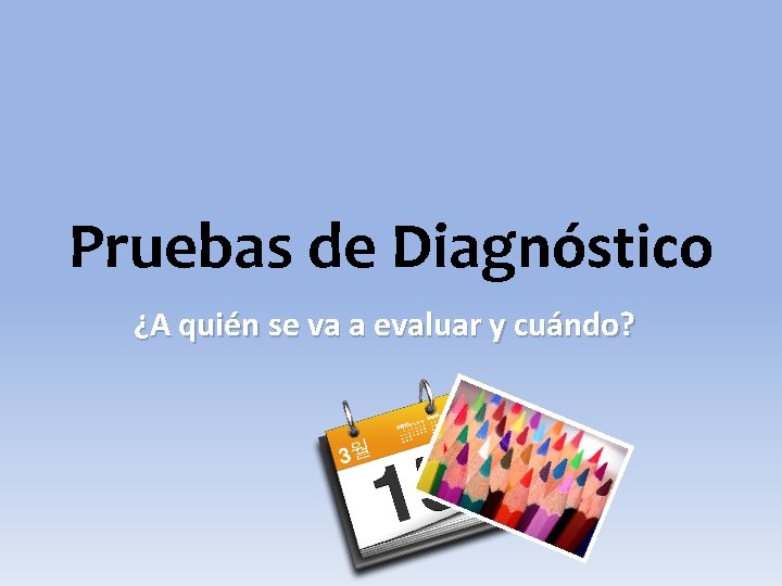 Pruebas de Diagnóstico ¿A quién se va a evaluar y cuándo? 