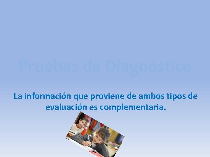 Pruebas de Diagnóstico La información que proviene de ambos tipos de evaluación es complementaria.