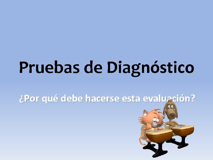 Pruebas de Diagnóstico ¿Por qué debe hacerse esta evaluación? 