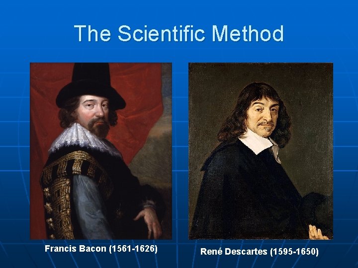The Scientific Method Francis Bacon (1561 -1626) René Descartes (1595 -1650) 