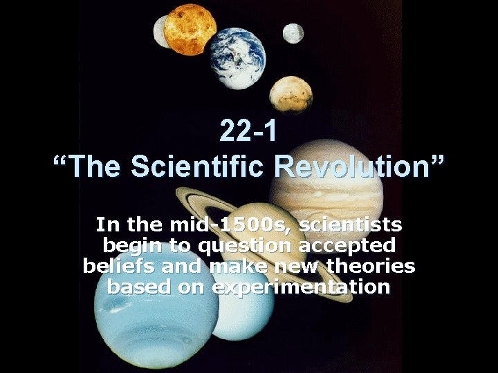 22 -1 “The Scientific Revolution” In the mid-1500 s, scientists begin to question accepted