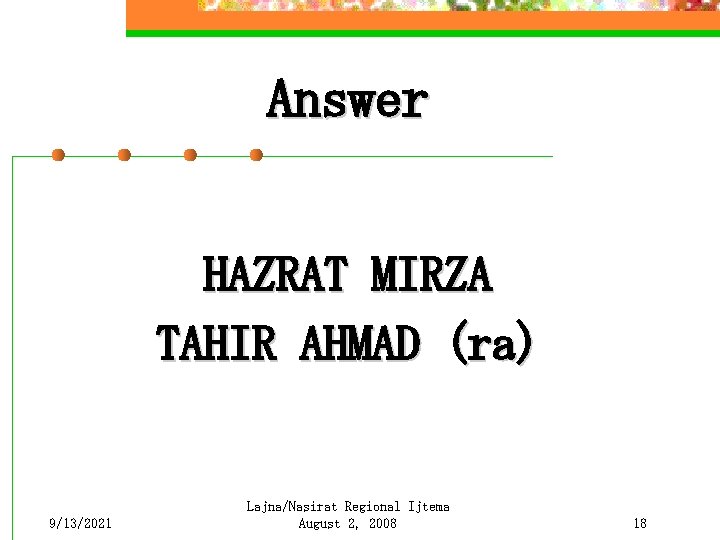 Answer HAZRAT MIRZA TAHIR AHMAD (ra) 9/13/2021 Lajna/Nasirat Regional Ijtema August 2, 2008 18