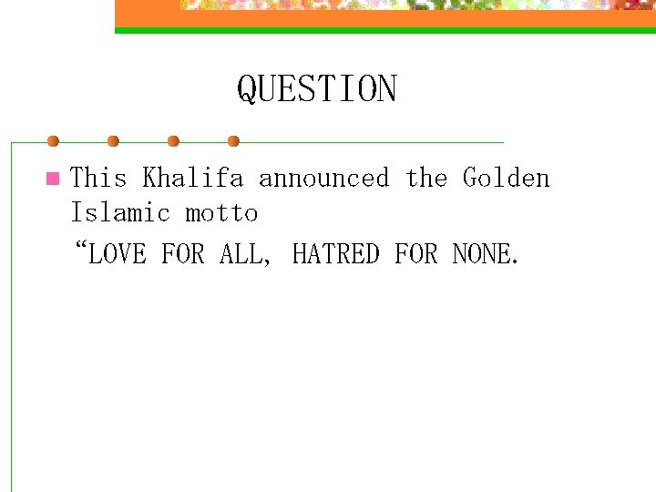 QUESTION This Khalifa announced the Golden Islamic motto “LOVE FOR ALL, HATRED FOR NONE.