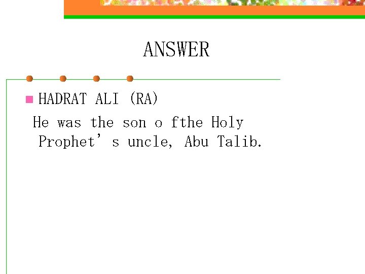 ANSWER HADRAT ALI (RA) He was the son o fthe Holy Prophet’s uncle, Abu