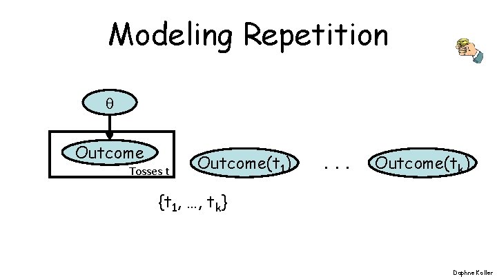 Modeling Repetition Outcome Tosses t Outcome(t 1) . . . Outcome(tk) {t 1, …,