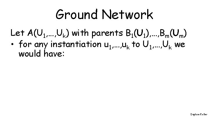 Ground Network Let A(U 1, …, Uk) with parents B 1(U 1), …, Bm(Um)