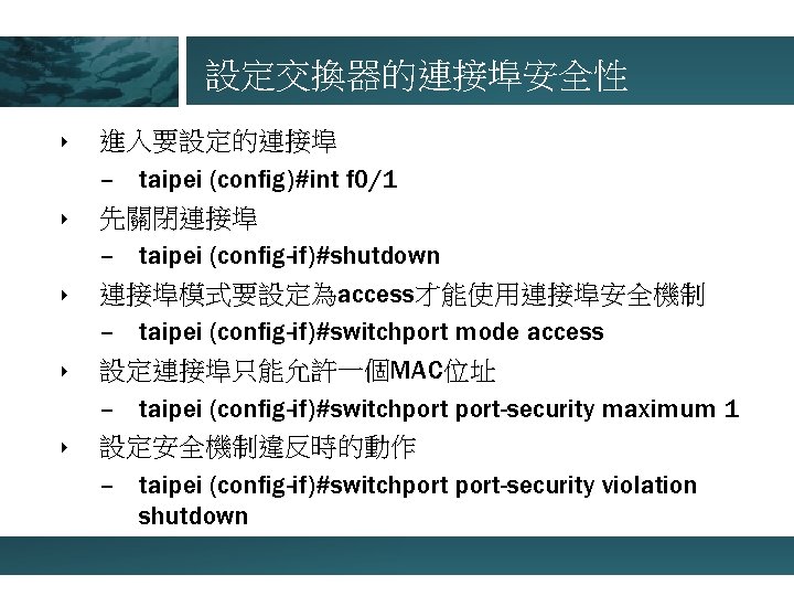 設定交換器的連接埠安全性 ‣ ‣ ‣ 進入要設定的連接埠 – taipei (config)#int f 0/1 先關閉連接埠 – taipei (config-if)#shutdown