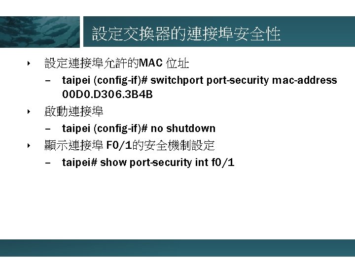 設定交換器的連接埠安全性 ‣ ‣ ‣ 設定連接埠允許的MAC 位址 – taipei (config-if)# switchport-security mac-address 00 D 0.