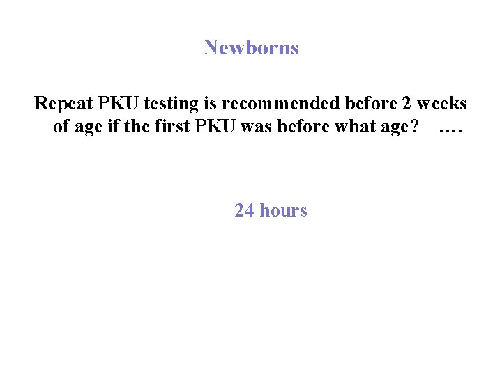 Newborns Repeat PKU testing is recommended before 2 weeks of age if the first