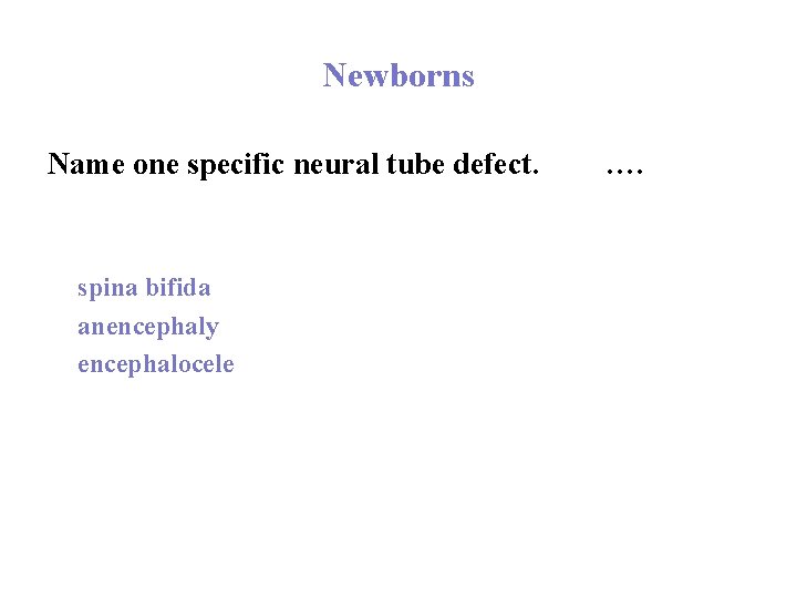 Newborns Name one specific neural tube defect. spina bifida anencephaly encephalocele …. 