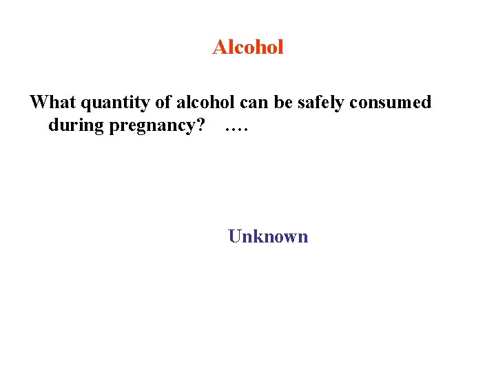 Alcohol What quantity of alcohol can be safely consumed during pregnancy? …. Unknown 