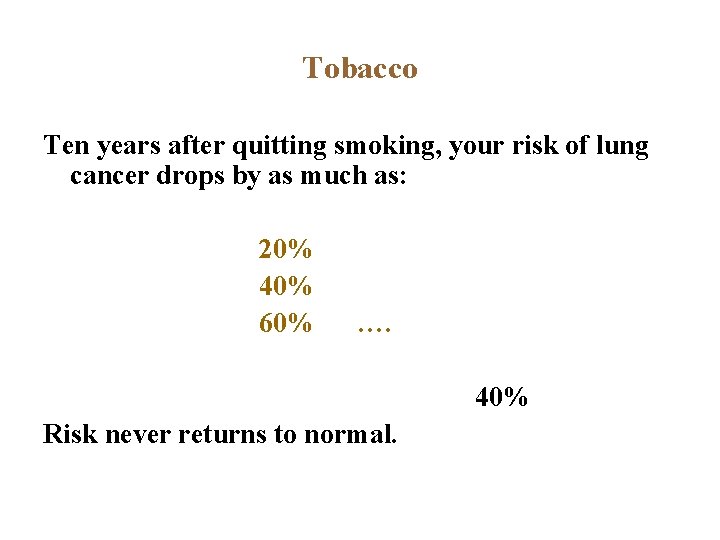 Tobacco Ten years after quitting smoking, your risk of lung cancer drops by as