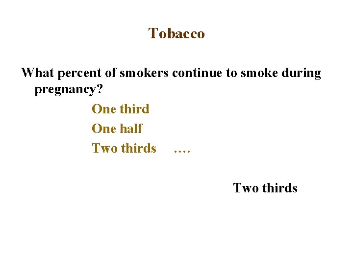 Tobacco What percent of smokers continue to smoke during pregnancy? One third One half