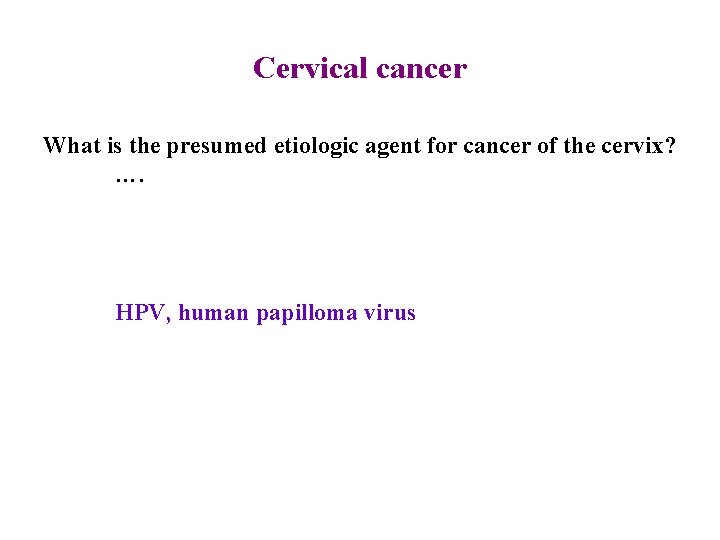 Cervical cancer What is the presumed etiologic agent for cancer of the cervix? ….