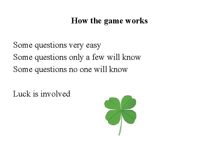 How the game works Some questions very easy Some questions only a few will