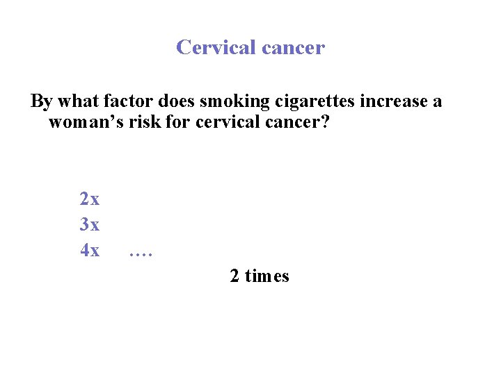 Cervical cancer By what factor does smoking cigarettes increase a woman’s risk for cervical