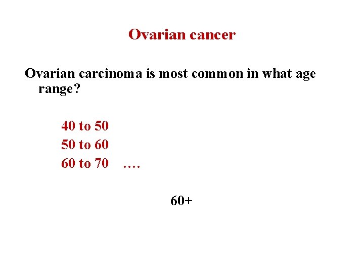 Ovarian cancer Ovarian carcinoma is most common in what age range? 40 to 50