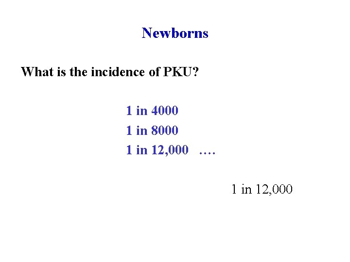 Newborns What is the incidence of PKU? 1 in 4000 1 in 8000 1