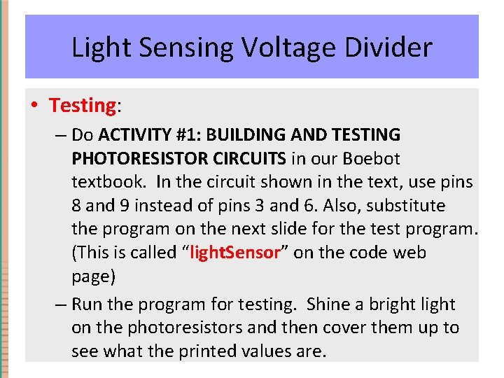 Light Sensing Voltage Divider • Testing: – Do ACTIVITY #1: BUILDING AND TESTING PHOTORESISTOR Light Sensing Voltage Divider • Testing: – Do ACTIVITY #1: BUILDING AND TESTING PHOTORESISTOR