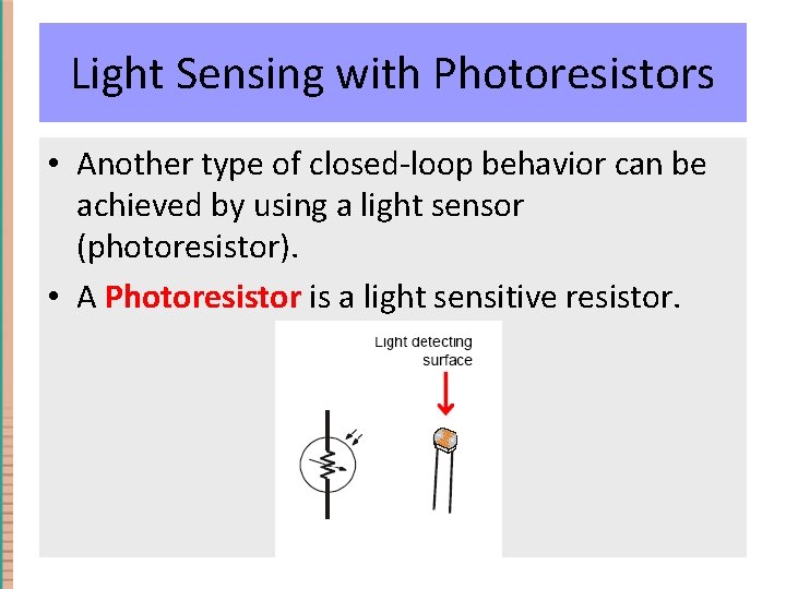Light Sensing with Photoresistors • Another type of closed-loop behavior can be achieved by Light Sensing with Photoresistors • Another type of closed-loop behavior can be achieved by