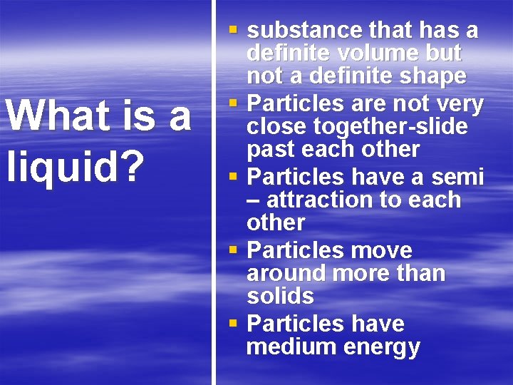 What is a liquid? § substance that has a definite volume but not a