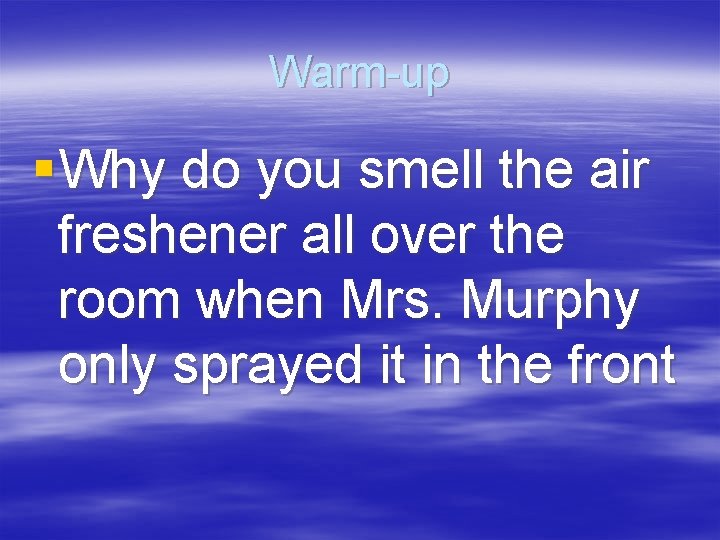 Warm-up § Why do you smell the air freshener all over the room when